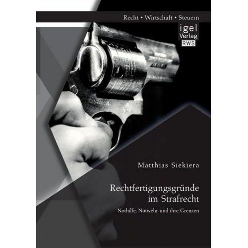 Matthias Siekiera - Rechtfertigungsgründe im Strafrecht: Nothilfe, Notwehr und ihre Grenzen