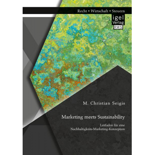 M. Christian Seigis - Marketing meets Sustainability. Leitfaden für eine Nachhaltigkeits-Marketing-Konzeption