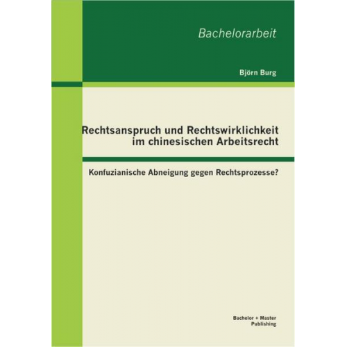 Björn Burg - Rechtsanspruch und Rechtswirklichkeit im chinesischen Arbeitsrecht: Konfuzianische Abneigung gegen Rechtsprozesse?