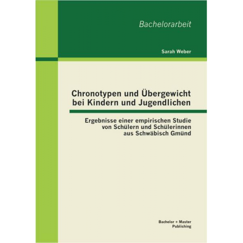 Sarah Weber - Chronotypen und Übergewicht bei Kindern und Jugendlichen: Ergebnisse einer empirischen Studie von Schüler und Schülerinnen aus Schwäbisch Gmünd