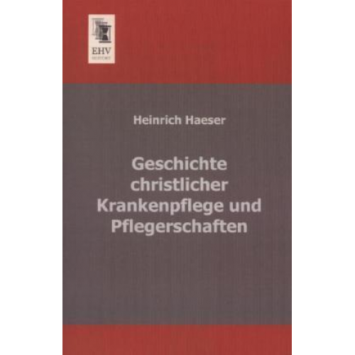 Heinrich Haeser - Geschichte christlicher Krankenpflege und Pflegerschaften