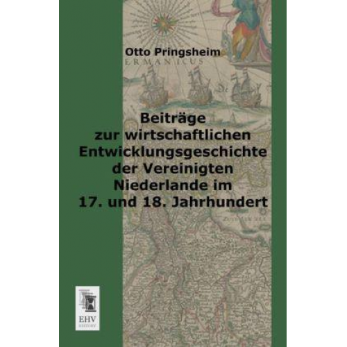 Otto Pringsheim - Beiträge zur wirtschaftlichen Entwicklungsgeschichte der vereinigten Niederlande im 17. und 18. Jahrhundert