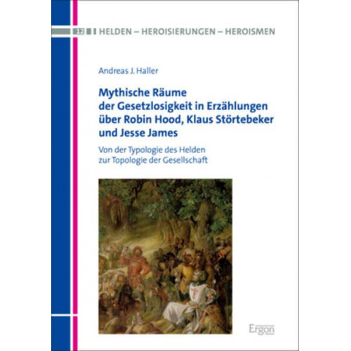 Andreas J. Haller - Mythische Räume der Gesetzlosigkeit in Erzählungen über Robin Hood, Klaus Störtebeker und Jesse James