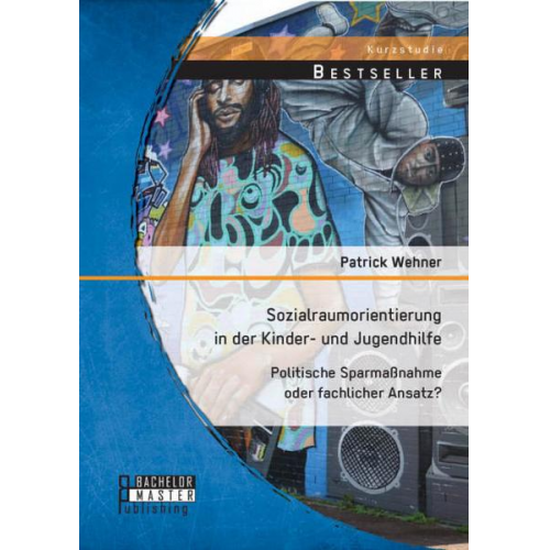 Patrick Wehner - Sozialraumorientierung in der Kinder- und Jugendhilfe: Politische Sparmaßnahme oder fachlicher Ansatz?