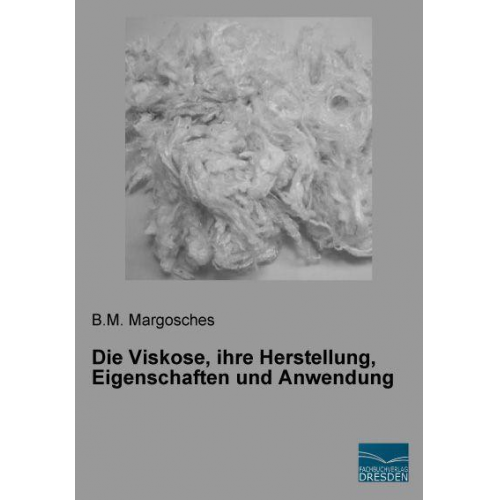 B. M. Margosches - Margosches, B: Viskose, ihre Herstellung, Eigenschaften und