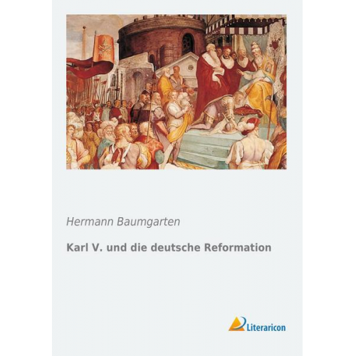 Hermann Baumgarten - Karl V. und die deutsche Reformation