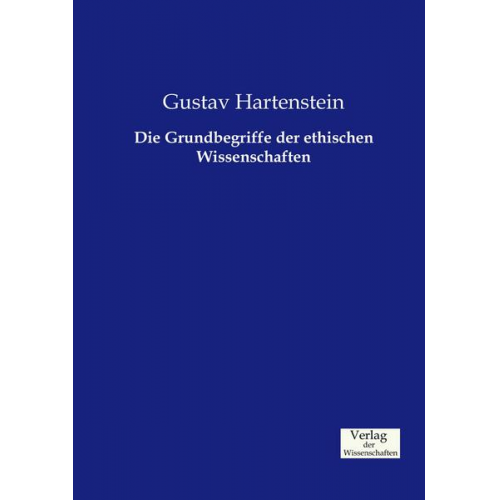 Gustav Hartenstein - Die Grundbegriffe der ethischen Wissenschaften