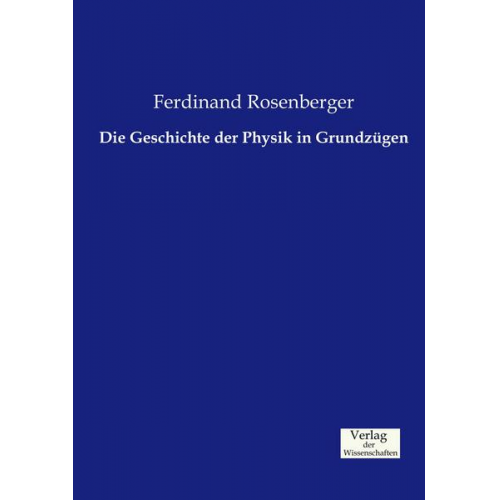 Ferdinand Rosenberger - Die Geschichte der Physik in Grundzügen