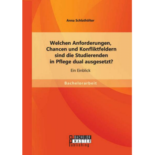 Anna Schlathölter - Welchen Anforderungen, Chancen und Konfliktfeldern sind die Studierenden in Pflege dual ausgesetzt? Ein Einblick