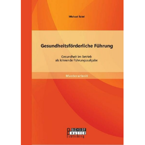 Michael Estel - Gesundheitsförderliche Führung: Gesundheit im Betrieb als lohnende Führungsaufgabe