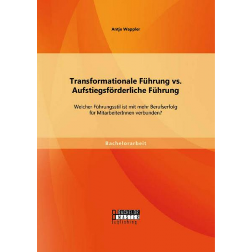 Antje Wappler - Transformationale Führung vs. Aufstiegsförderliche Führung: Welcher Führungsstil ist mit mehr Berufserfolg für MitarbeiterInnen verbunden?