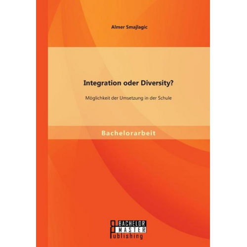 Almer Smajlagic - Integration oder Diversity? Möglichkeit der Umsetzung in der Schule