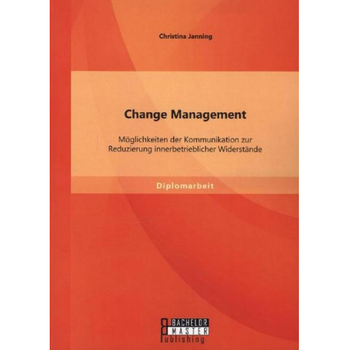 Christina Janning - Change Management: Möglichkeiten der Kommunikation zur Reduzierung innerbetrieblicher Widerstände