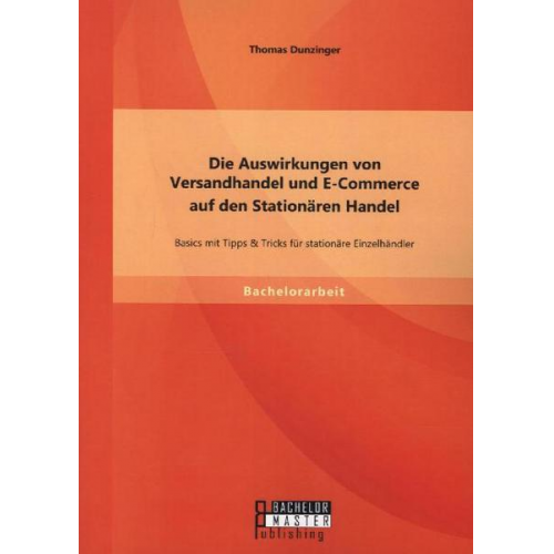 Thomas Dunzinger - Die Auswirkungen von Versandhandel und E-Commerce auf den Stationären Handel: Basics mit Tipps & Tricks für stationäre Einzelhändler