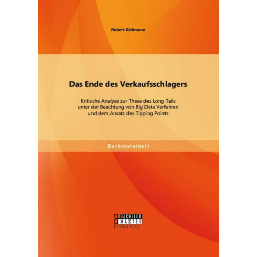 Robert Göhmann - Das Ende des Verkaufsschlagers: Kritische Analyse zur These des Long Tails unter der Beachtung von Big Data Verfahren und dem Ansatz des Tipping Point