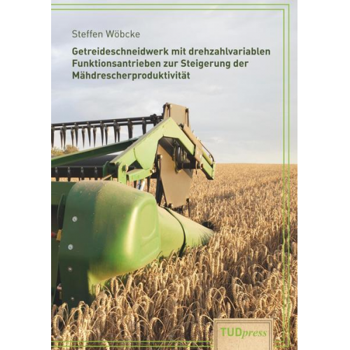 Steffen Wöbcke - Getreideschneidwerk mit drehzahlvariablen Funktionsantrieben zur Steigerung der  Mähdrescherproduktivität