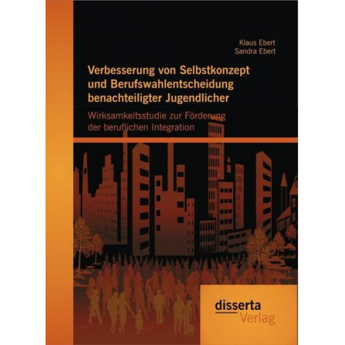 Klaus Ebert & Sandra Ebert - Verbesserung von Selbstkonzept und Berufswahlentscheidung benachteiligter Jugendlicher: Wirksamkeitsstudie zur Förderung der beruflichen Integration