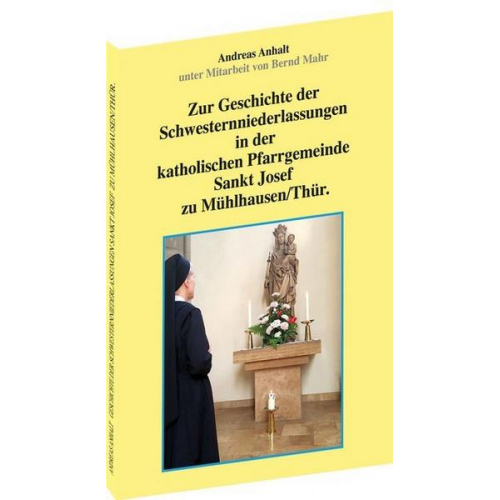 Andreas Anhalt - Zur Geschichte der Schwesternniederlassungen in der katholischen Pfarrgemeinde Sankt Josef zu Mühlhausen/Thür.