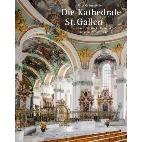 Josef Grünenfelder - Die Kathedrale St. Gallen – Das spätbarocke Bauwerk und seine Ausstattung