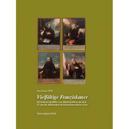 Br. Paul Zahner OFM - Vielfältige Franziskaner – Dreiundvierzig Bilder von Minderbrüdern aus dem 17. und 18. Jahrhundert im Franziskanerkloster Graz