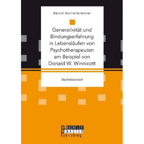 Bernd Aschenbrenner - Generativität und Bindungserfahrung in Lebensläufen von Psychotherapeuten am Beispiel von Donald W. Winnicott