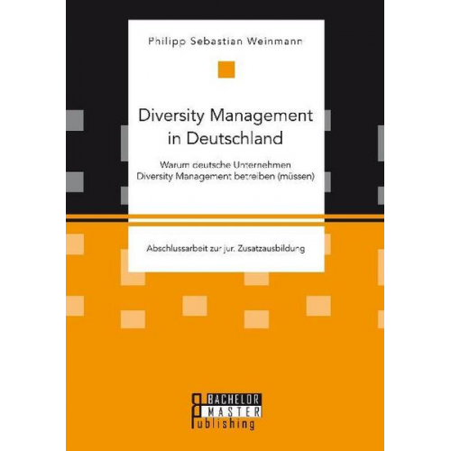 Philipp Sebastian Weinmann - Diversity Management in Deutschland - Warum deutsche Unternehmen Diversity Management betreiben (müssen)