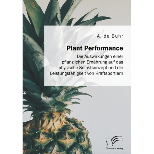 A. de Buhr - Plant Performance. Die Auswirkungen einer pflanzlichen Ernährung auf das physische Selbstkonzept und die Leistungsfähigkeit von Kraftsportlern