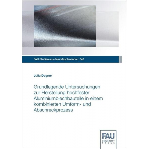 Julia Degner - Grundlegende Untersuchungen zur Herstellung hochfester Aluminiumblechbauteile in einem kombinierten Umform- und Abschreckprozess