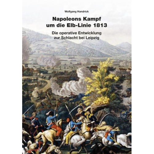 Wolfgang Handrick - Napoleons Kampf um die Elb-Linie 1813