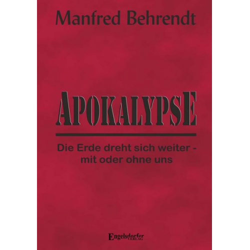 Manfred Behrendt - Apokalypse: Die Erde dreht sich weiter - mit oder ohne uns