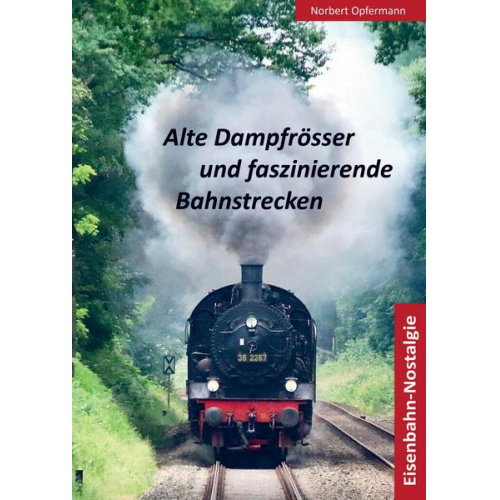 Norbert Opfermann - Alte Dampfrösser und faszinierende Bahnstrecken