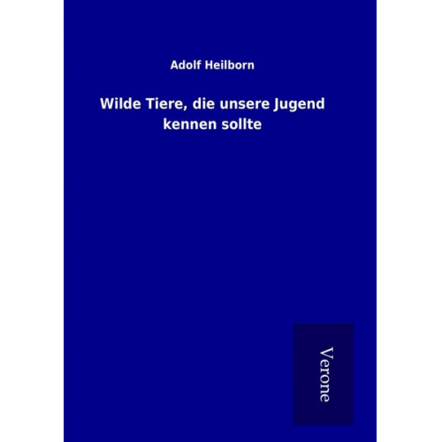 Adolf Heilborn - Wilde Tiere, die unsere Jugend kennen sollte