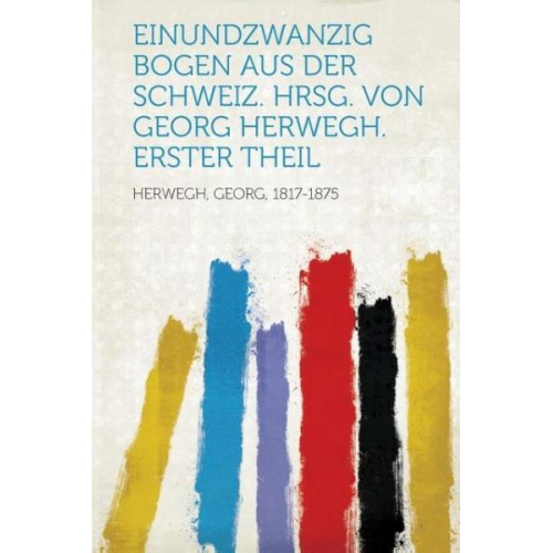 Georg Herwegh - Einundzwanzig Bogen Aus Der Schweiz. Hrsg. Von Georg Herwegh. Erster Theil