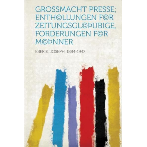 Joseph Eberie - Grossmacht Presse; Enth(c)Llungen F(c)R Zeitungsgl(c) Ubige, Forderungen F(c)R M(c) Nner