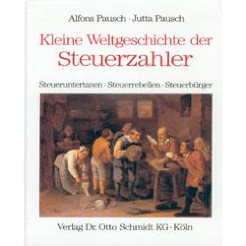 Alfons Pausch & Jutta Pausch - Kleine Weltgeschichte der Steuerzahler /Steuerobrigkeit /Steuerberatung / Kleine Weltgeschichte der Steuerzahler