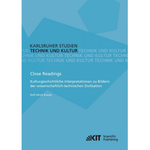 Rolf-Ulrich Kunze - Close Readings - Kulturgeschichtliche Interpretationen zu Bildern der wissenschaftlich-technischen Zivilisation