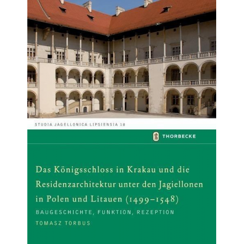 Tomasz Torbus - Das Königschloss in Krakau und die Residenzarchitektur unter den Jagiellonen in Polen und Litauren (1499-1548)