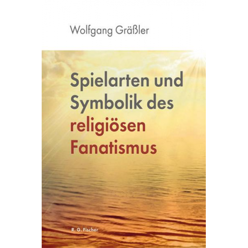 Wolfgang Grässler - Spielarten und Symbolik des religiösen Fanatismus