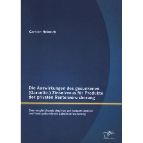 Carsten Heinrich - Die Auswirkungen des gesunkenen (Garantie-) Zinsniveaus für Produkte der privaten Rentenversicherung: Eine vergleichende Analyse von konventioneller u