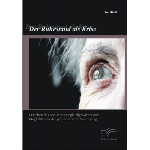 Lea Riedl - Der Ruhestand als Krise: Ursachen des seelischen Ungleichgewichts und Möglichkeiten der psychosozialen Versorgung