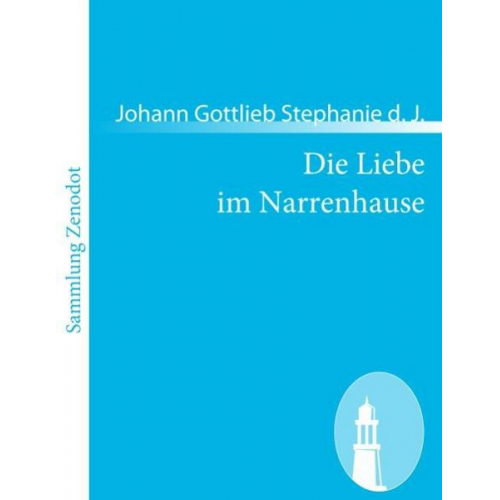 Johann Gottlieb Stephanie d. J. - Die Liebe im Narrenhause