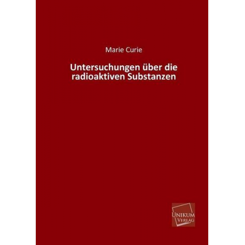 Marie Curie - Untersuchungen über die radioaktiven Substanzen