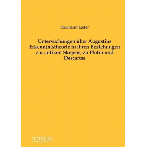 Hermann Leder - Untersuchungen über Augustins Erkenntnistheorie in ihren Beziehungen zur antiken Skepsis, zu Plotin und Descartes