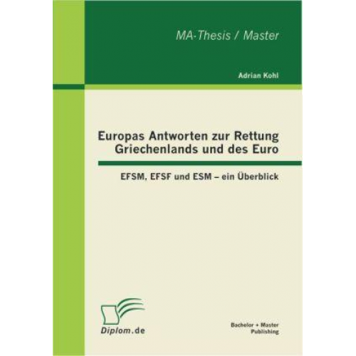 Adrian Kohl - Europas Antworten zur Rettung Griechenlands und des Euro: EFSM, EFSF und ESM - ein Überblick