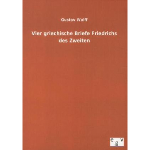 Gustav Wolff - Vier griechische Briefe Friedrichs des Zweiten