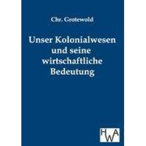 Chr. Grotewold - Unser Kolonialwesen und seine wirtschaftliche Bedeutung