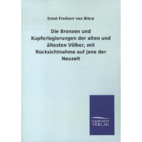 Ernst Freiherr Bibra - Die Bronzen und Kupferlegierungen der alten und ältesten Völker, mit Rücksichtnahme auf jene der Neuzeit