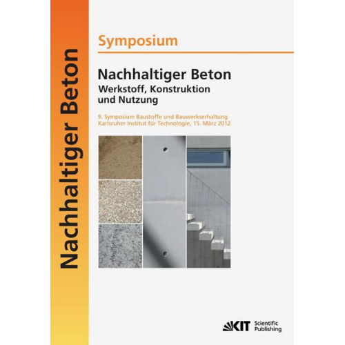 Harald S. Müller - Nachhaltiger Beton - Werkstoff, Konstruktion und Nutzung : 9. Symposium Baustoffe und Bauwerkserhaltung Karlsruher Institut für Technologie (KIT) ; 15