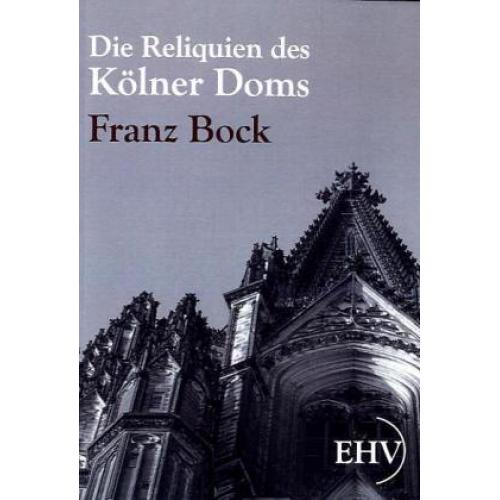 Franz Bock - Die Reliquien des Kölner Doms