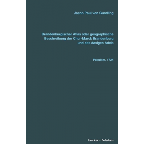 Jacob Paul Gundling - Brandenburgischer Atlas oder Geographische Beschreibung Der Chur-Marck Brandenburg Und des dasigen Adels